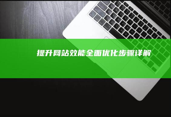 提升网站效能：全面优化步骤详解