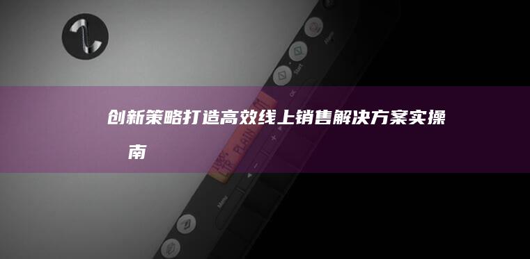 创新策略：打造高效线上销售解决方案实操指南